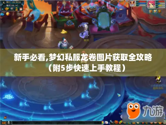 新手必看,梦幻私服龙卷图片获取全攻略(附5步快速上手教程) 新手必看,梦幻私服龙卷图片获取全攻略(附5步快速上手教程)