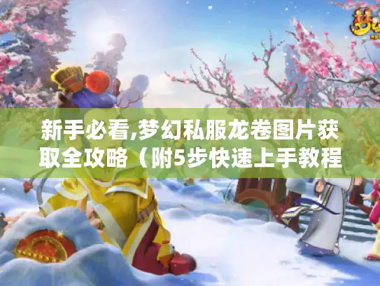 新手必看,梦幻私服龙卷图片获取全攻略(附5步快速上手教程) 新手必看,梦幻私服龙卷图片获取全攻略(附5步快速上手教程)