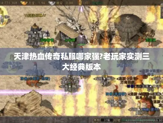 天津热血传奇私服哪家强?老玩家实测三大经典版本 天津热血传奇私服哪家强?老玩家实测三大经典版本