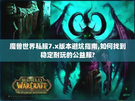 魔兽世界私服7.x版本避坑指南,如何找到稳定耐玩的公益服? 魔兽世界私服7.x版本避坑指南,如何找到稳定耐玩的公益服?