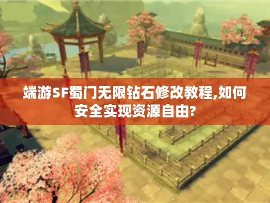 端游SF蜀门无限钻石修改教程,如何安全实现资源自由?