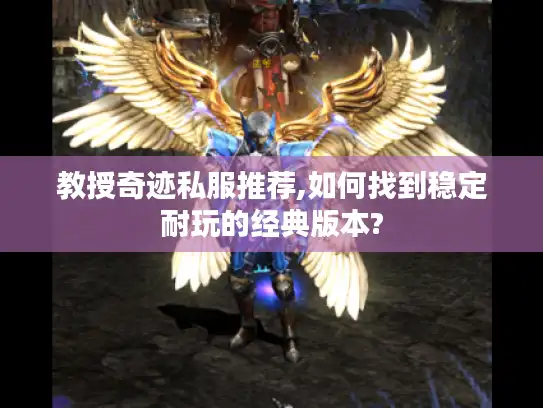 教授奇迹私服推荐,如何找到稳定耐玩的经典版本? 教授奇迹私服推荐,如何找到稳定耐玩的经典版本?