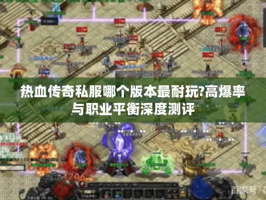 热血传奇私服哪个版本最耐玩?高爆率与职业平衡深度测评