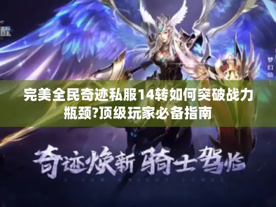 完美全民奇迹私服14转如何突破战力瓶颈?顶级玩家必备指南