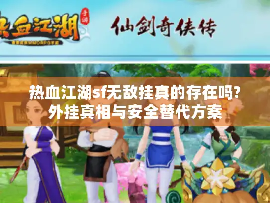 热血江湖sf无敌挂真的存在吗?外挂真相与安全替代方案