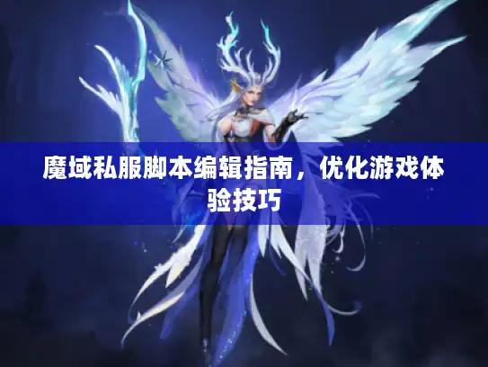 魔域私服脚本编辑指南,优化游戏体验技巧 魔域私服脚本编辑指南,优化游戏体验技巧