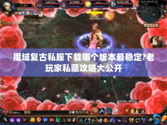魔域复古私服下载哪个版本最稳定?老玩家私藏攻略大公开