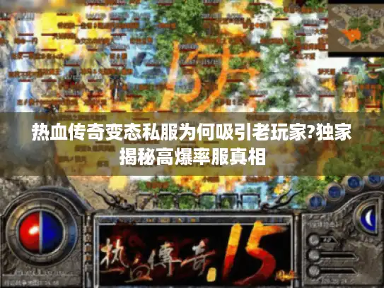 热血传奇变态私服为何吸引老玩家?独家揭秘高爆率服真相