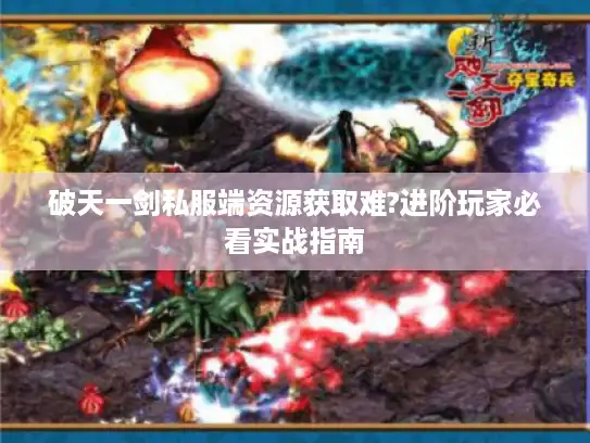 破天一剑私服端资源获取难?进阶玩家必看实战指南 破天一剑私服端资源获取难?进阶玩家必看实战指南