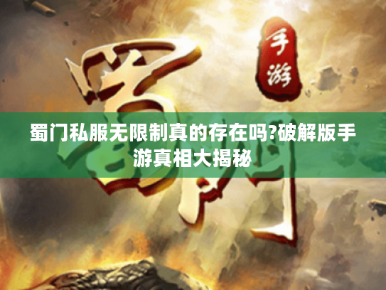 蜀门私服无限制真的存在吗?破解版手游真相大揭秘 蜀门私服无限制真的存在吗?破解版手游真相大揭秘