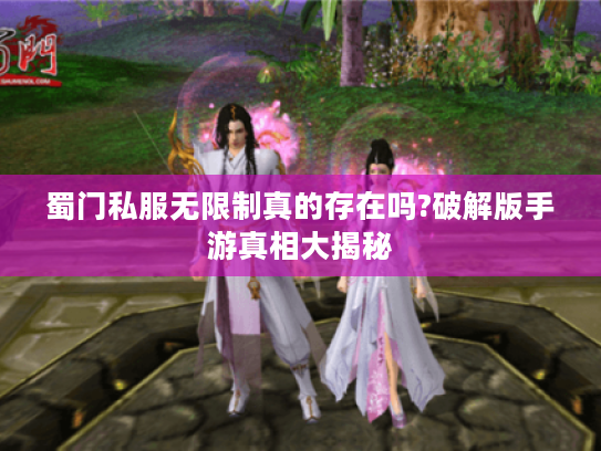 蜀门私服无限制真的存在吗?破解版手游真相大揭秘 蜀门私服无限制真的存在吗?破解版手游真相大揭秘