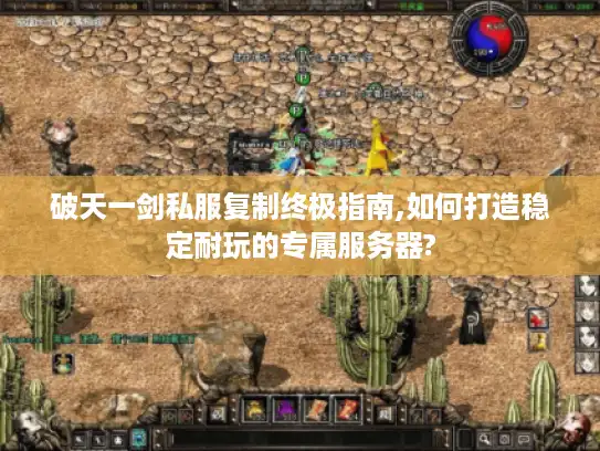 破天一剑私服复制终极指南,如何打造稳定耐玩的专属服务器? 破天一剑私服复制终极指南,如何打造稳定耐玩的专属服务器?