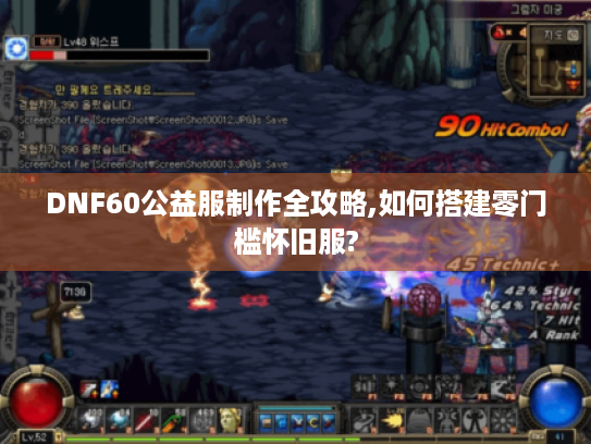 DNF60公益服制作全攻略,如何搭建零门槛怀旧服?