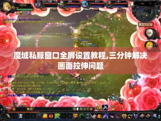 魔域私服窗口全屏设置教程,三分钟解决画面拉伸问题