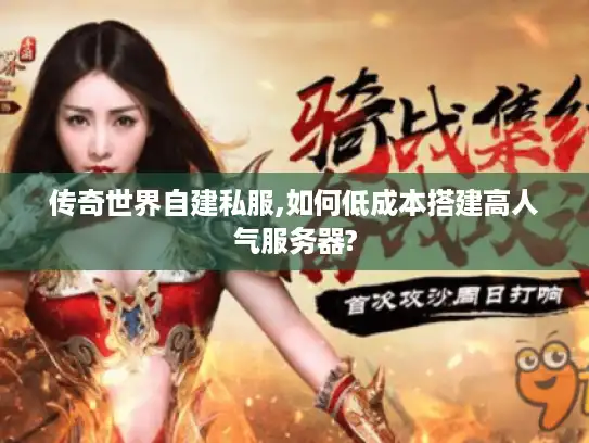 传奇世界自建私服,如何低成本搭建高人气服务器?