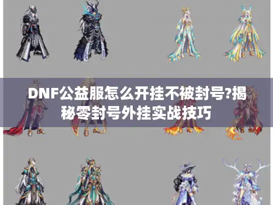 DNF公益服怎么开挂不被封号?揭秘零封号外挂实战技巧