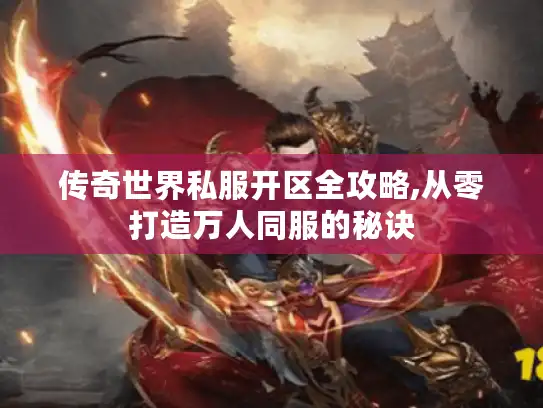 传奇世界私服开区全攻略,从零打造万人同服的秘诀