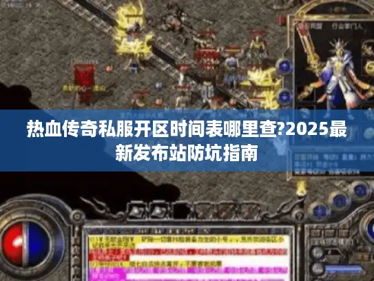 热血传奇私服开区时间表哪里查?2025最新发布站防坑指南