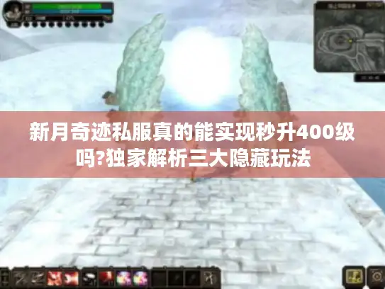 新月奇迹私服真的能实现秒升400级吗?独家解析三大隐藏玩法