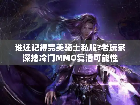 谁还记得完美骑士私服?老玩家深挖冷门MMO复活可能性 谁还记得完美骑士私服?老玩家深挖冷门MMO复活可能性