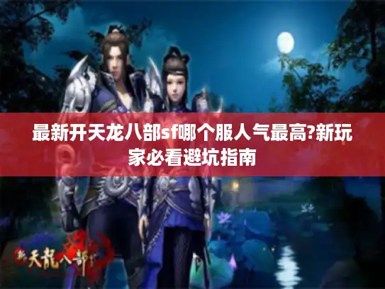 最新开天龙八部sf哪个服人气最高?新玩家必看避坑指南