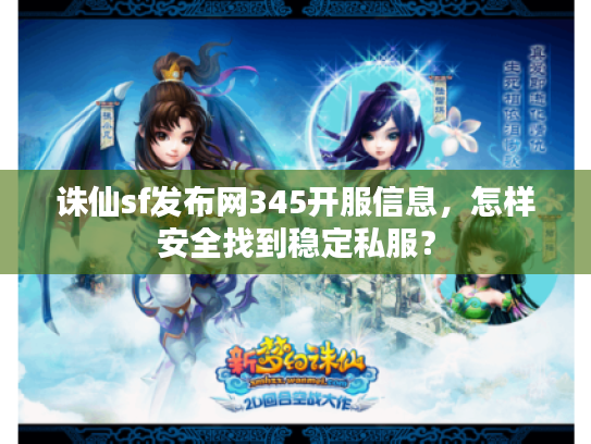 诛仙sf发布网345开服信息，怎样安全找到稳定私服？