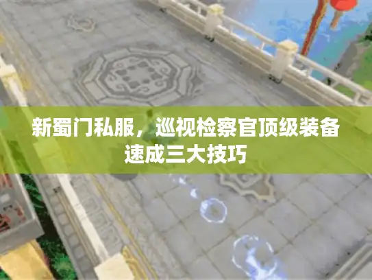 新蜀门私服，巡视检察官顶级装备速成三大技巧