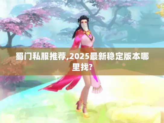 蜀门私服推荐,2025最新稳定版本哪里找? 蜀门私服推荐,2025最新稳定版本哪里找?