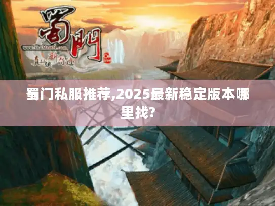蜀门私服推荐,2025最新稳定版本哪里找? 蜀门私服推荐,2025最新稳定版本哪里找?