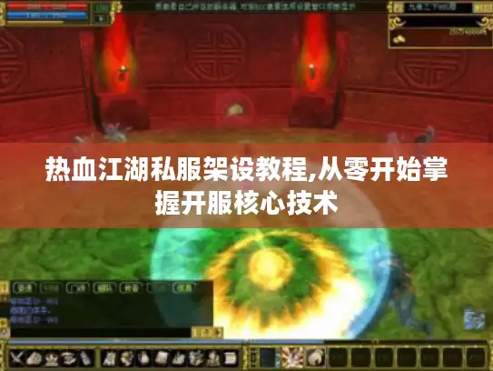 热血江湖私服架设教程,从零开始掌握开服核心技术