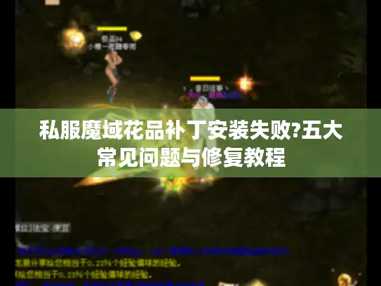 私服魔域花品补丁安装失败?五大常见问题与修复教程 私服魔域花品补丁安装失败?五大常见问题与修复教程