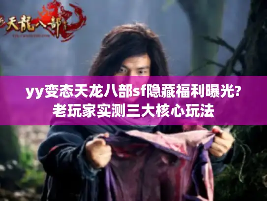 yy变态天龙八部sf隐藏福利曝光?老玩家实测三大核心玩法 yy变态天龙八部sf隐藏福利曝光?老玩家实测三大核心玩法