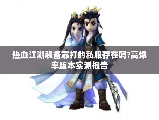 热血江湖装备靠打的私服存在吗?高爆率版本实测报告 热血江湖装备靠打的私服存在吗?高爆率版本实测报告