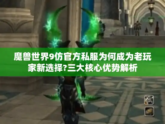 魔兽世界9仿官方私服为何成为老玩家新选择?三大核心优势解析