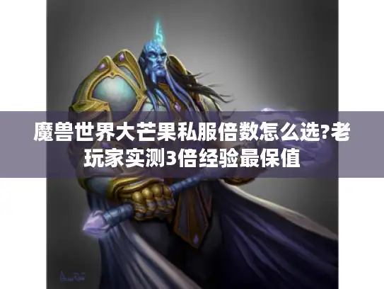 魔兽世界大芒果私服倍数怎么选?老玩家实测3倍经验最保值