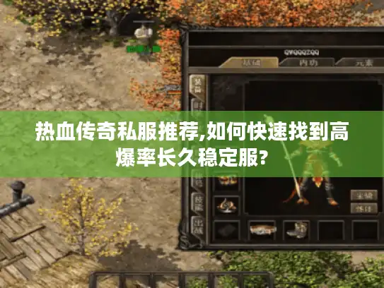 热血传奇私服推荐,如何快速找到高爆率长久稳定服? 热血传奇私服推荐,如何快速找到高爆率长久稳定服?