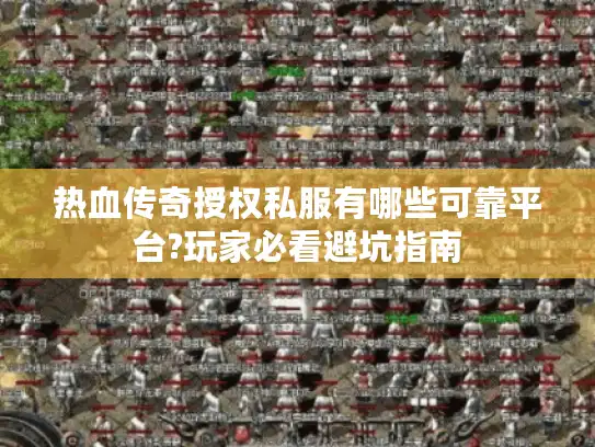 热血传奇授权私服有哪些可靠平台?玩家必看避坑指南