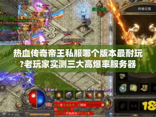 热血传奇帝王私服哪个版本最耐玩?老玩家实测三大高爆率服务器