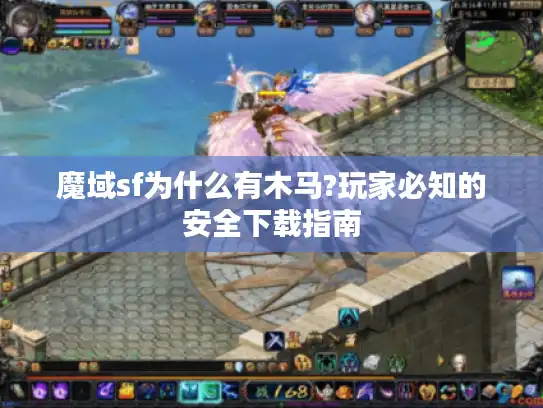 魔域sf为什么有木马?玩家必知的安全下载指南