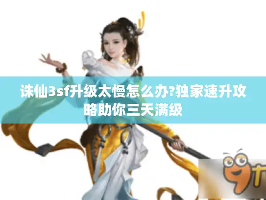 诛仙3sf升级太慢怎么办?独家速升攻略助你三天满级