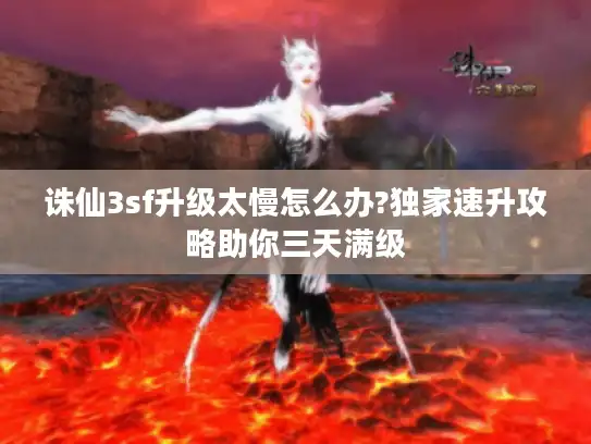 诛仙3sf升级太慢怎么办?独家速升攻略助你三天满级