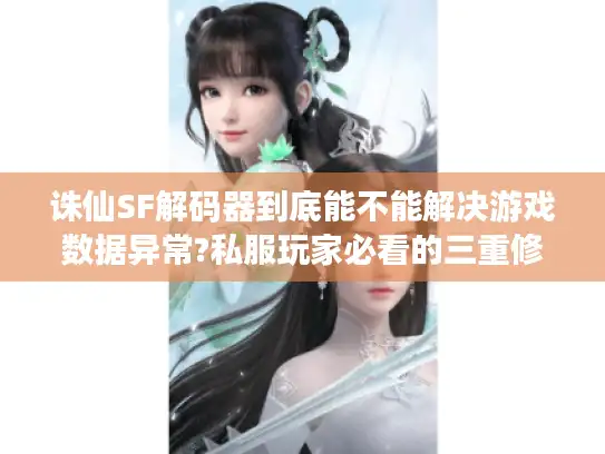 诛仙SF解码器到底能不能解决游戏数据异常?私服玩家必看的三重修复方案