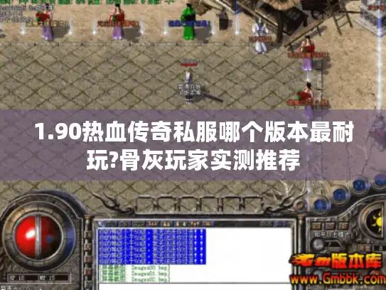 1.90热血传奇私服哪个版本最耐玩?骨灰玩家实测推荐