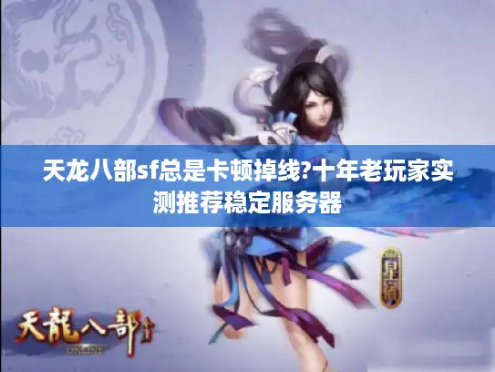 天龙八部sf总是卡顿掉线?十年老玩家实测推荐稳定服务器