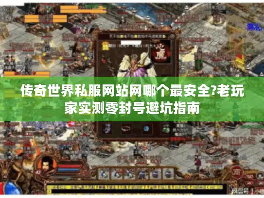 传奇世界私服网站网哪个最安全?老玩家实测零封号避坑指南