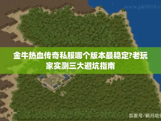 金牛热血传奇私服哪个版本最稳定?老玩家实测三大避坑指南