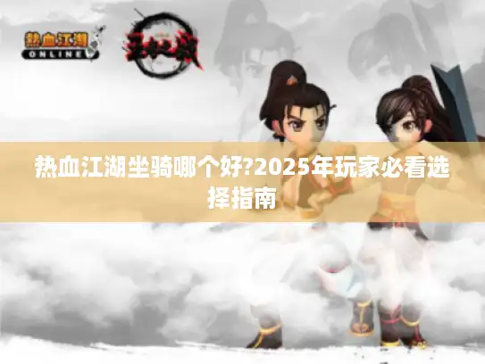 热血江湖坐骑哪个好?2025年玩家必看选择指南