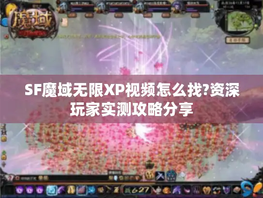SF魔域无限XP视频怎么找?资深玩家实测攻略分享