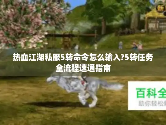 热血江湖私服5转命令怎么输入?5转任务全流程速通指南