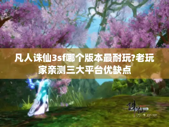 凡人诛仙3sf哪个版本最耐玩?老玩家亲测三大平台优缺点
